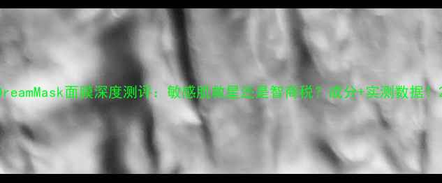 DreamMask面膜深度测评敏感肌救星还是智商税成分实测数据