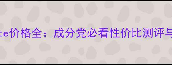 Exagewhite价格全成分党必看性价比测评与购买指南