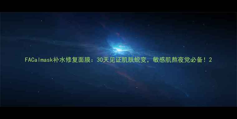 FACalmask补水修复面膜30天见证肌肤蜕变敏感肌熬夜党必备