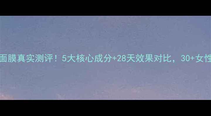 Fancl抗初老面膜真实测评5大核心成分28天效果对比30女性亲测反馈