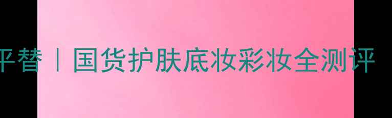 Ferragamo绿茶香水平替国货护肤底妆彩妆全测评附成分搭配技巧