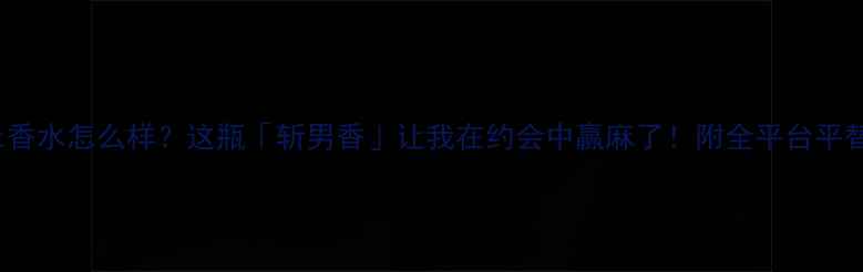 Flirt香水怎么样这瓶斩男香让我在约会中赢麻了附全平台平替攻略