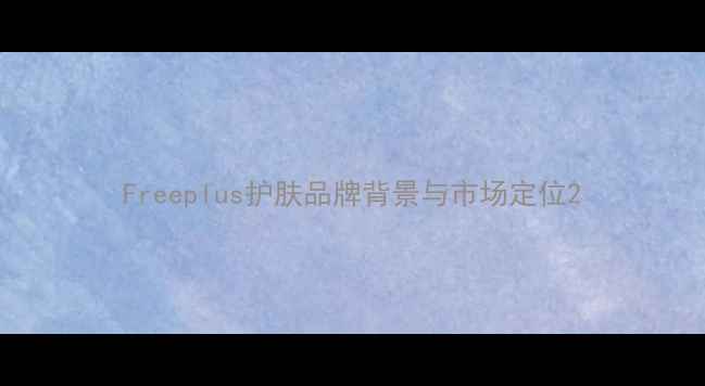 Freeplus护肤品牌背景与市场定位