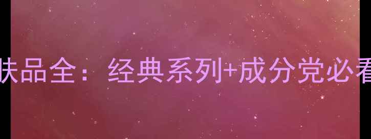 GiorgioArmani护肤品全经典系列成分党必看成分表使用心得