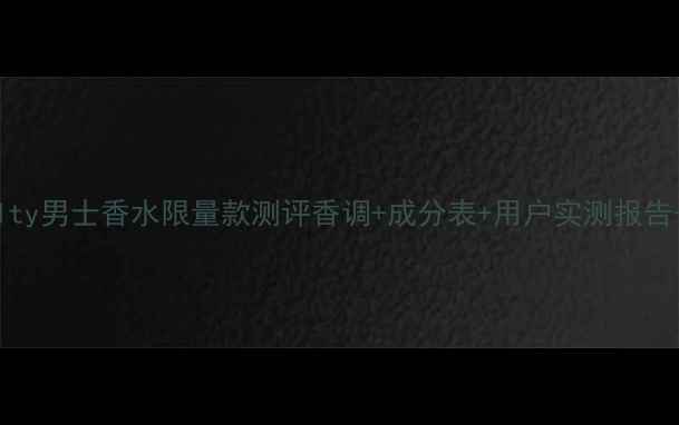 GucciGuilty男士香水限量款测评香调成分表用户实测报告选购指南