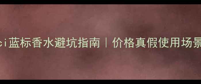 Gucci蓝标香水避坑指南价格真假使用场景全