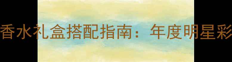 Gucci追忆香水礼盒搭配指南年度明星彩妆套装全