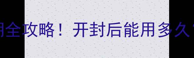 Guerlain面膜保质期全攻略开封后能用多久存放技巧大公开