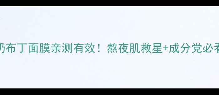 HOLA牛奶布丁面膜亲测有效熬夜肌救星成分党必看全攻略