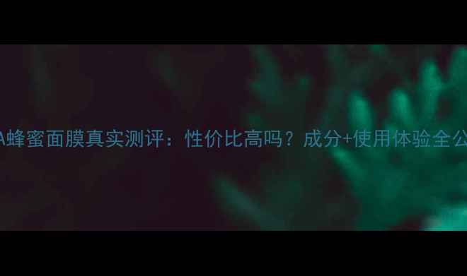 HOLLA蜂蜜面膜真实测评性价比高吗成分使用体验全公开