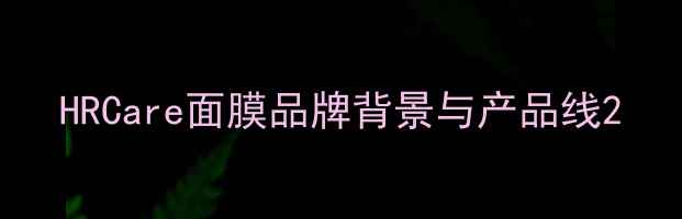 HRCare面膜品牌背景与产品线