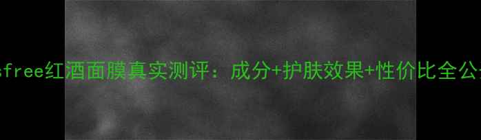 Innisfree红酒面膜真实测评成分护肤效果性价比全公开