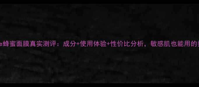 Innisfree蜂蜜面膜真实测评成分使用体验性价比分析敏感肌也能用的护肤神器