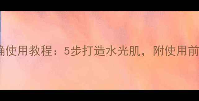 Jayjun水光面膜正确使用教程5步打造水光肌附使用前后对比与常见误区