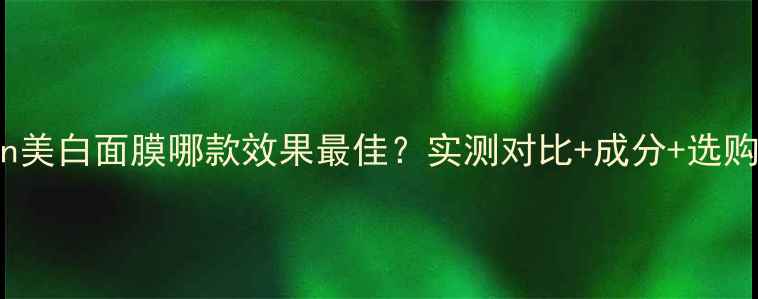 Jayjun美白面膜哪款效果最佳实测对比成分选购指南