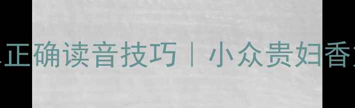 JeanPatou香水正确读音技巧小众贵妇香如何优雅发音