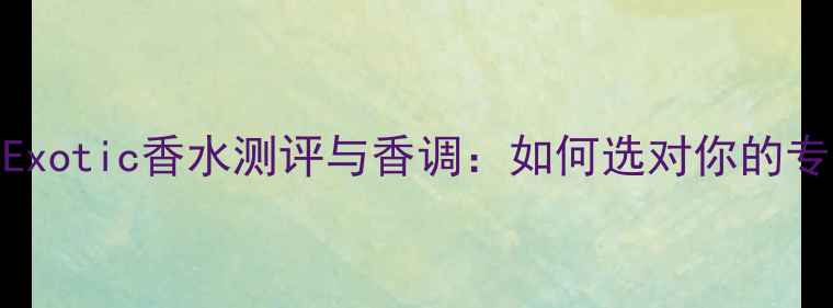 JimmyChooExotic香水测评与香调如何选对你的专属香氛