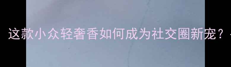 JimmyChoo明星香水测评这款小众轻奢香如何成为社交圈新宠平替推荐正品鉴别指南