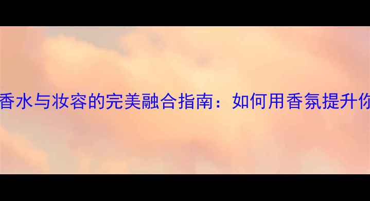 JockeyPhysical香水与妆容的完美融合指南如何用香氛提升你的面部美学价值