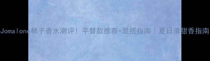 Jomalone柚子香水测评平替款推荐混搭指南夏日清甜香指南