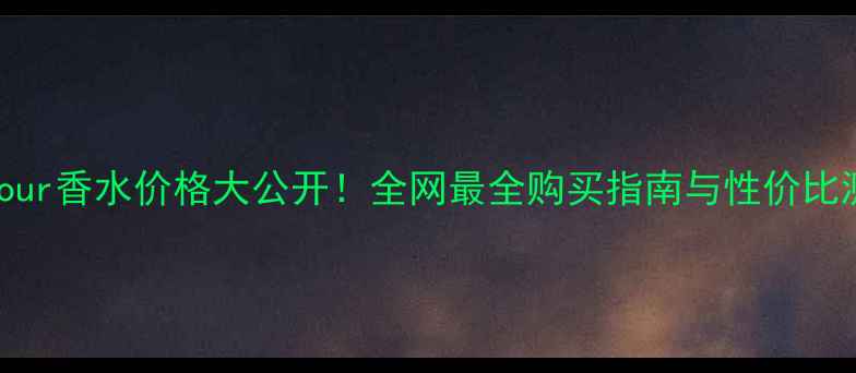 LAmour香水价格大公开全网最全购买指南与性价比测评