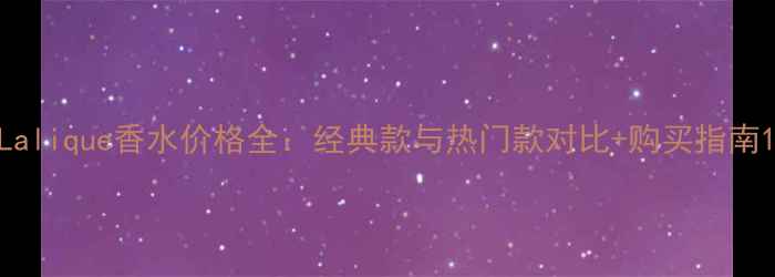 Lalique香水价格全经典款与热门款对比购买指南