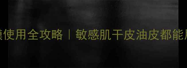 Lamer贵妇面膜使用全攻略敏感肌干皮油皮都能用的正确方法