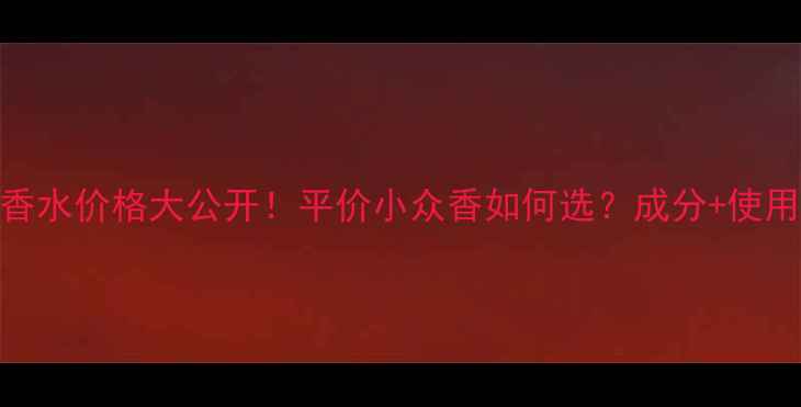 Leaukenzo香水价格大公开平价小众香如何选成分使用技巧全