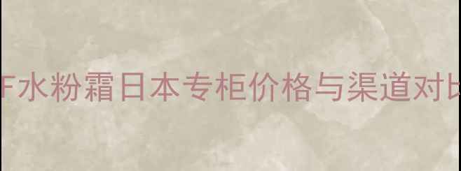 MUF水粉霜日本专柜价格与渠道对比
