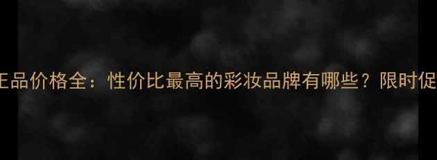 MallyBeauty正品价格全性价比最高的彩妆品牌有哪些限时促销攻略速看