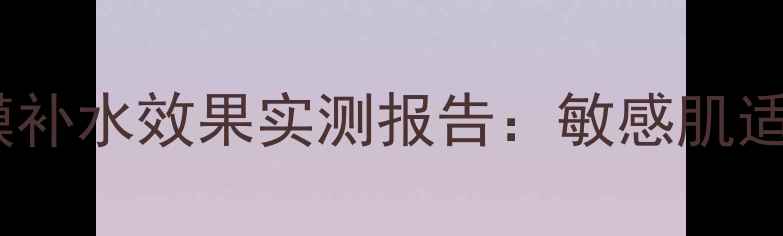 Missha韩方补水面膜补水效果实测报告敏感肌适用型国货平替测评