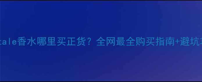 Montale香水哪里买正货全网最全购买指南避坑攻略