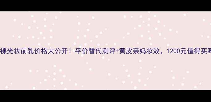 NARS裸光妆前乳价格大公开平价替代测评黄皮亲妈妆效1200元值得买吗