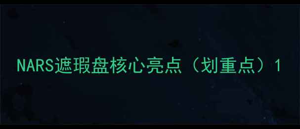 NARS遮瑕盘核心亮点划重点