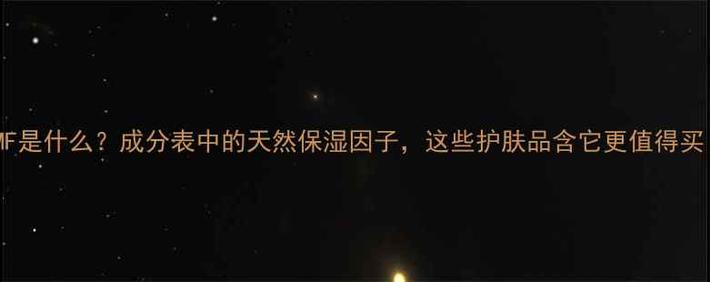 NMF是什么成分表中的天然保湿因子这些护肤品含它更值得买