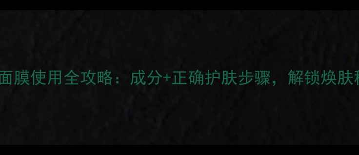 Natio面膜使用全攻略成分正确护肤步骤解锁焕肤秘籍
