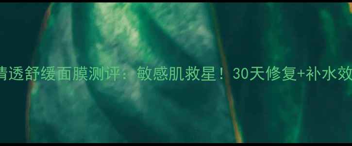 Neutrogena清透舒缓面膜测评敏感肌救星30天修复补水效果真实分享