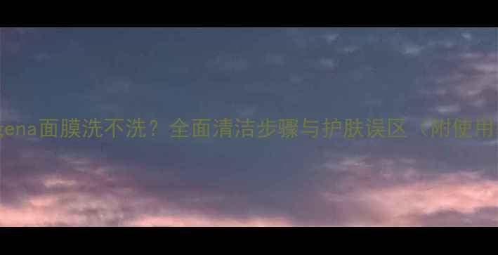 Neutrogena面膜洗不洗全面清洁步骤与护肤误区附使用教程