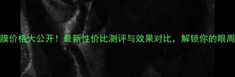 Nextbox眼膜价格大公开最新性价比测评与效果对比解锁你的眼周护理秘籍
