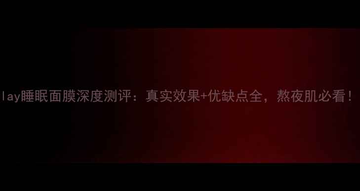 Olay睡眠面膜深度测评真实效果优缺点全熬夜肌必看
