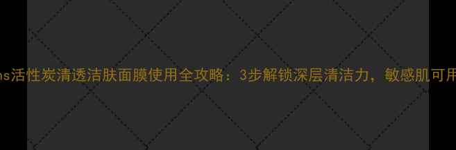 Origins活性炭清透洁肤面膜使用全攻略3步解锁深层清洁力敏感肌可用吗