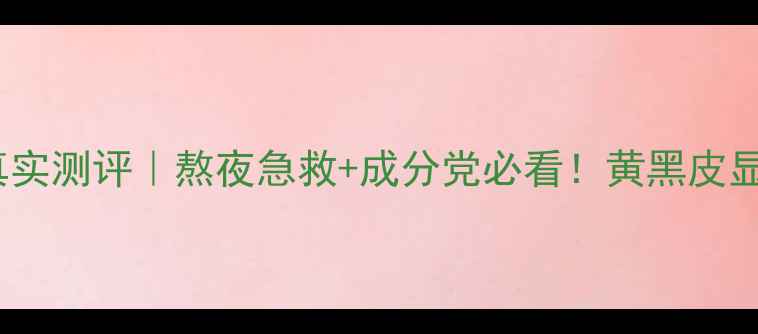 Pola睡眠面膜真实测评熬夜急救成分党必看黄黑皮显白神器大公开