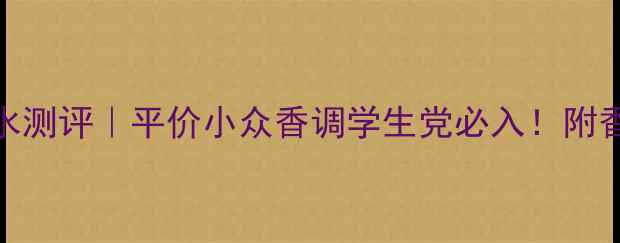 Reacebird香水测评平价小众香调学生党必入附香氛搭配公式