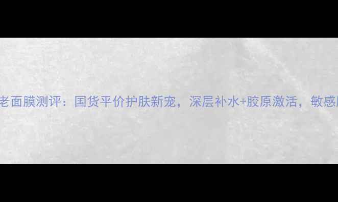 Rexaline抗老面膜测评国货平价护肤新宠深层补水胶原激活敏感肌也能用