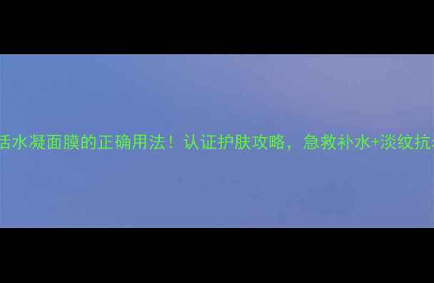 SK-II赋活水凝面膜的正确用法认证护肤攻略急救补水淡纹抗老全攻略
