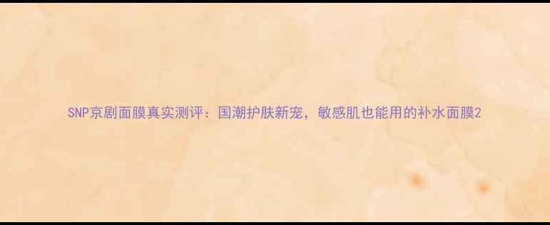 SNP京剧面膜真实测评国潮护肤新宠敏感肌也能用的补水面膜