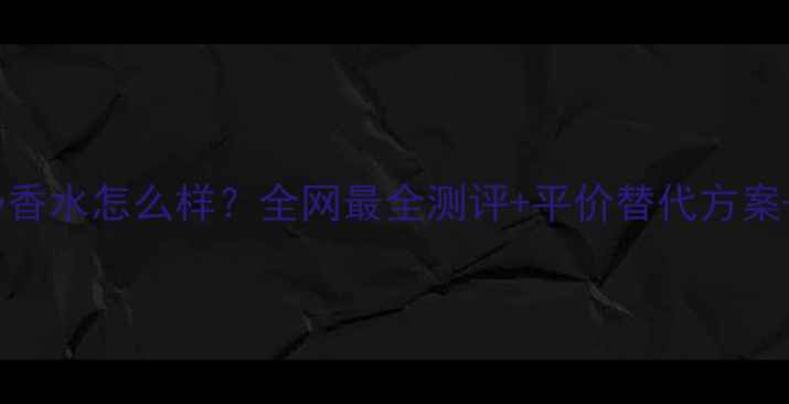 Sisley香水怎么样全网最全测评平价替代方案成分