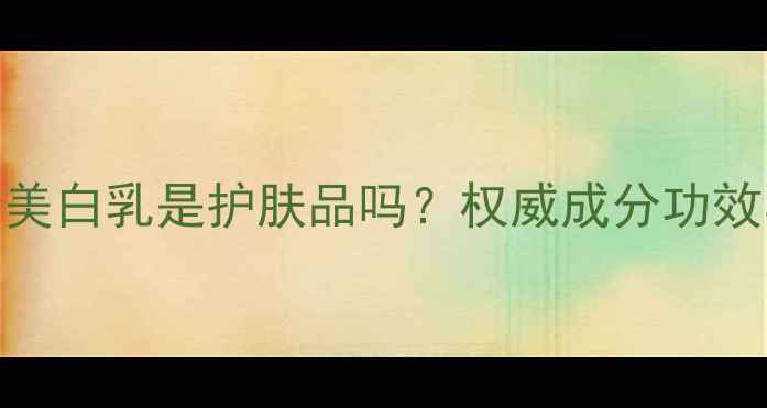 SkinFactory美白乳是护肤品吗权威成分功效与美白效果