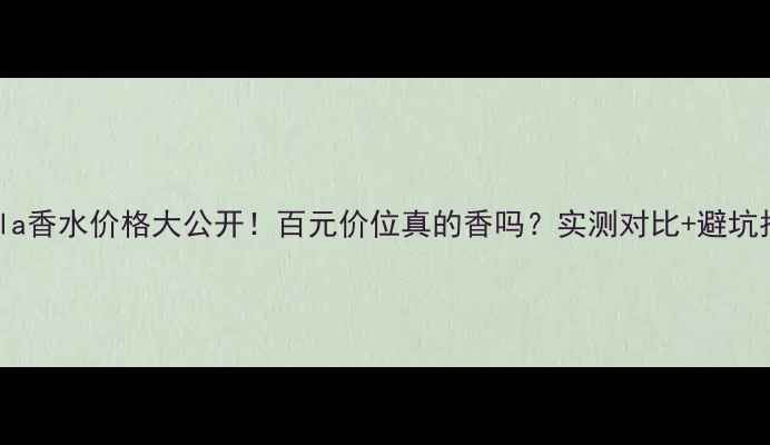 Stella香水价格大公开百元价位真的香吗实测对比避坑指南