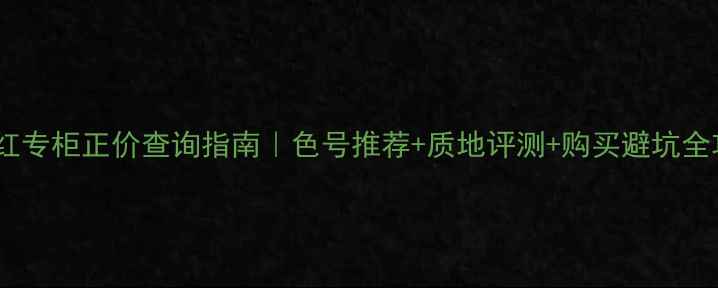 TF口红专柜正价查询指南色号推荐质地评测购买避坑全攻略
